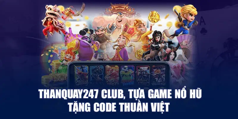 Thanquay247 Club, tựa game nổ hũ tặng code thuần Việt